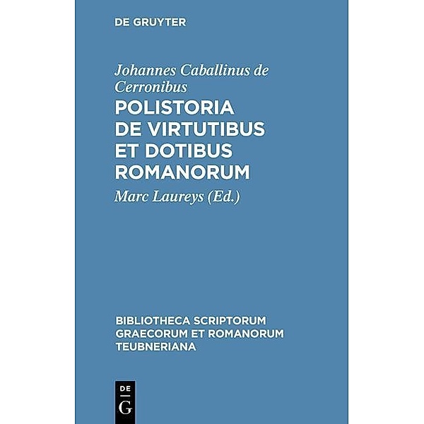 Polistoria de virtutibus et dotibus Romanorum / Bibliotheca scriptorum Graecorum et Romanorum Teubneriana, Johannes Caballinus De Cerronibus