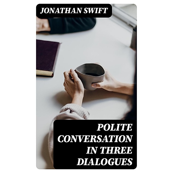 Polite Conversation in Three Dialogues, Jonathan Swift
