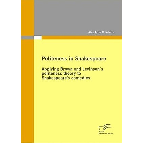 Politeness in Shakespeare: Applying Brown and Levinson's politeness theory to Shakespeare's comedies, Abdelaziz Bouchara