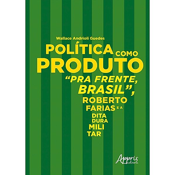Política como Produto: Pra Frente, Brasil, Roberto Farias e a Ditadura Militar, Wallace Andrioli Guedes