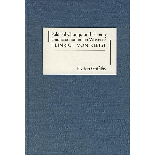 Political Change and Human Emancipation in the Works of Heinrich von Kleist / Studies in German Literature Linguistics and Culture Bd.1, Elystan Griffiths