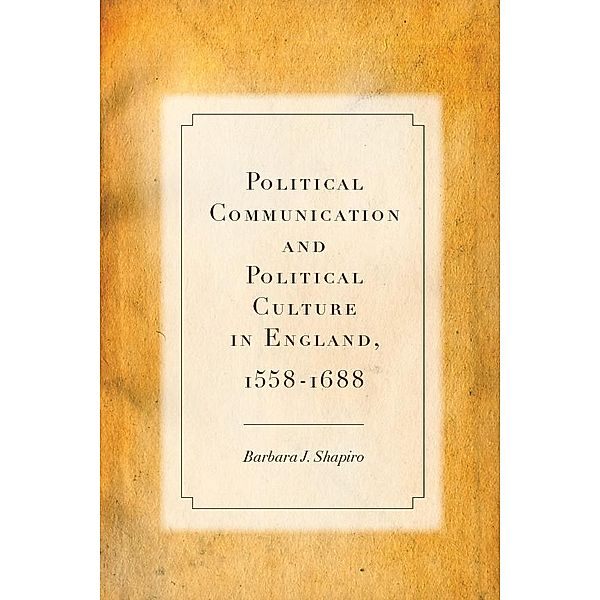Political Communication and Political Culture in England, 1558-1688, Barbara J. Shapiro