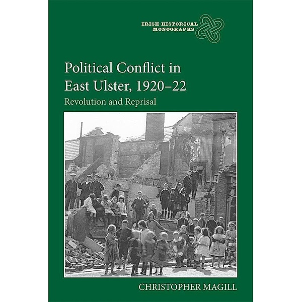 Political Conflict in East Ulster, 1920-22 / Irish Historical Monographs Bd.21, Christopher Magill