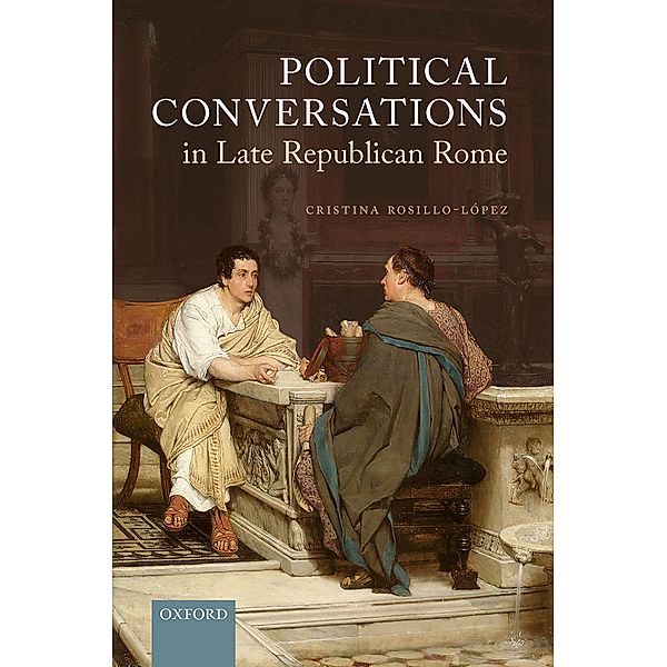 Political Conversations in Late Republican Rome, Cristina Rosillo-L?pez