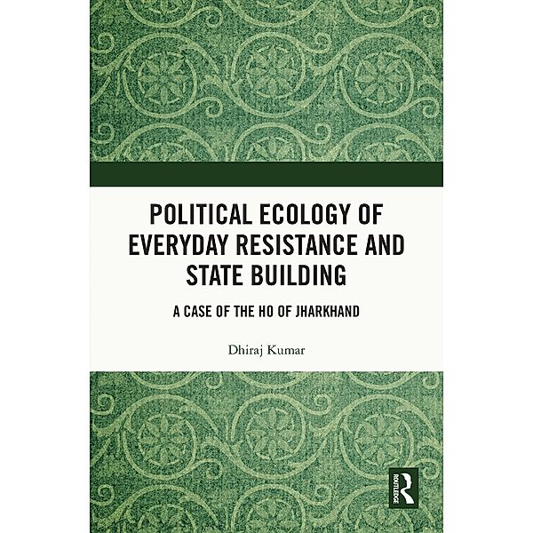 Political Ecology of Everyday Resistance and State Building, Dhiraj Kumar