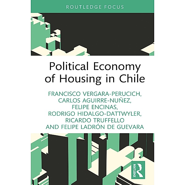 Political Economy of Housing in Chile, Francisco Vergara-Perucich, Carlos Aguirre-Nuñez, Felipe Encinas, Rodrigo Hidalgo-Dattwyler, Ricardo Truffello, Felipe Ladrón de Guevara