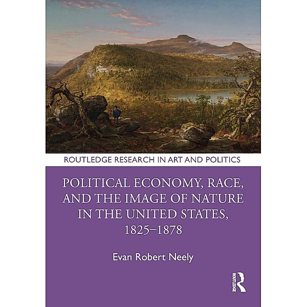 Political Economy, Race, and the Image of Nature in the United States, 1825-1878, Evan Robert Neely