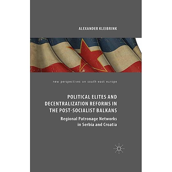 Political Elites and Decentralization Reforms in the Post-Socialist Balkans / New Perspectives on South-East Europe, Alexander Kleibrink
