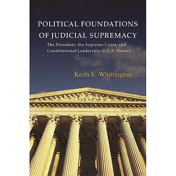 Political Foundations of Judicial Supremacy / Princeton Studies in American Politics: Historical, International, and Comparative Perspectives, Keith E. Whittington