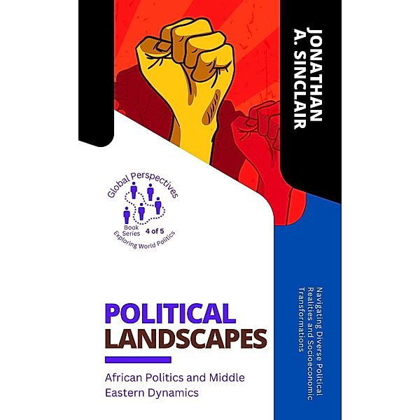 Political Landscapes: African Politics and Middle Eastern Dynamics:  Navigating Diverse Political Realities and Socioeconomic Transformations (Global Perspectives: Exploring World Politics, #4) / Global Perspectives: Exploring World Politics, Jonathan A. Sinclair