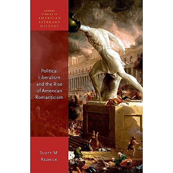 Political Liberalism and the Rise of American Romanticism / Oxford Studies in American Literary History, Scott M. Reznick
