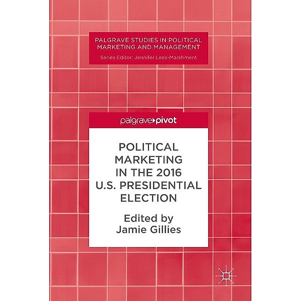 Political Marketing in the 2016 U.S. Presidential Election / Palgrave Studies in Political Marketing and Management