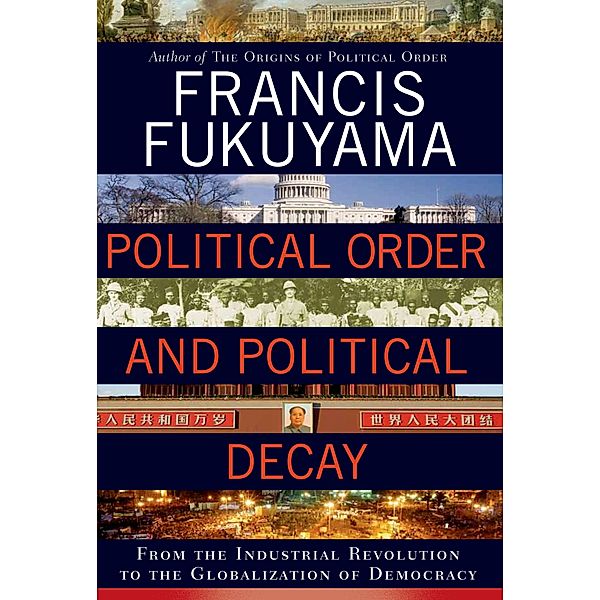 Political Order and Political Decay: From the Industrial Revolution to the Globalization of Democracy, Francis Fukuyama