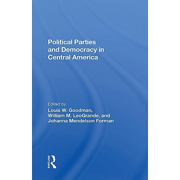 Political Parties And Democracy In Central America, Louis W Goodman, William M Leogrande, Johanna Mendelson Forman, Ken Sharpe