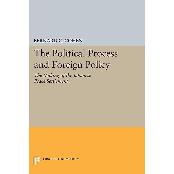 Political Process and Foreign Policy / Princeton Legacy Library Bd.2309, Bernard Cecil Cohen