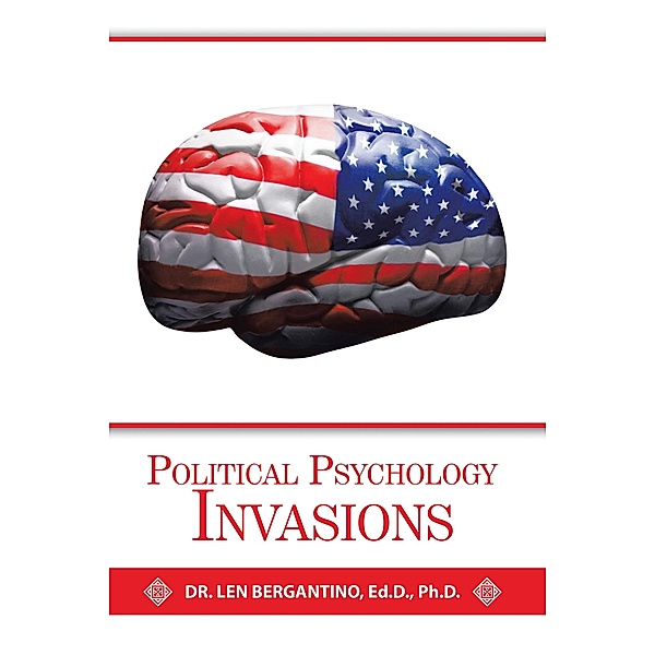Political Psychology Invasions, Len Bergantino Ed. D. Ph. D.