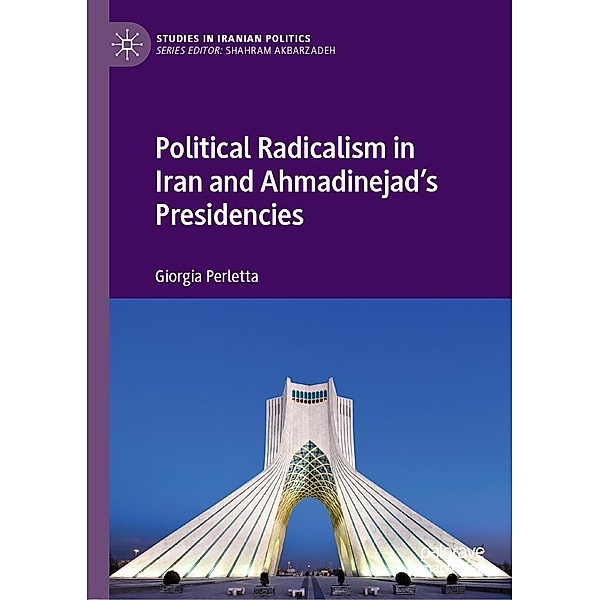 Political Radicalism in Iran and Ahmadinejad's Presidencies / Studies in Iranian Politics, Giorgia Perletta