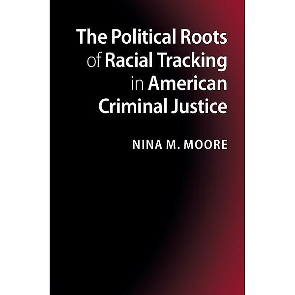 Political Roots of Racial Tracking in American Criminal Justice, Nina M. Moore
