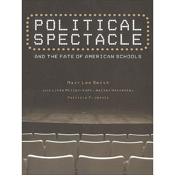 Political Spectacle and the Fate of American Schools, Mary Lee Smith, Linda Miller-Kahn, Walter Heinecke, Patricia F. Jarvis