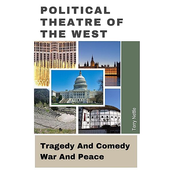 Political Theatre Of The West: Tragedy And Comedy, War And Peace, Terry Nettle