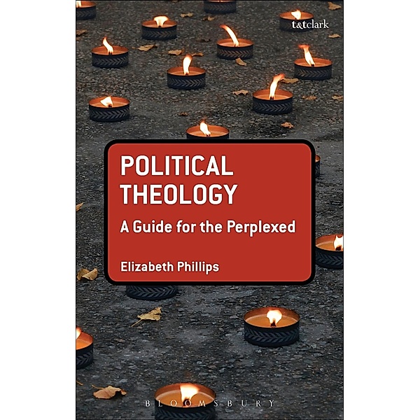 Political Theology: A Guide for the Perplexed, Elizabeth Phillips