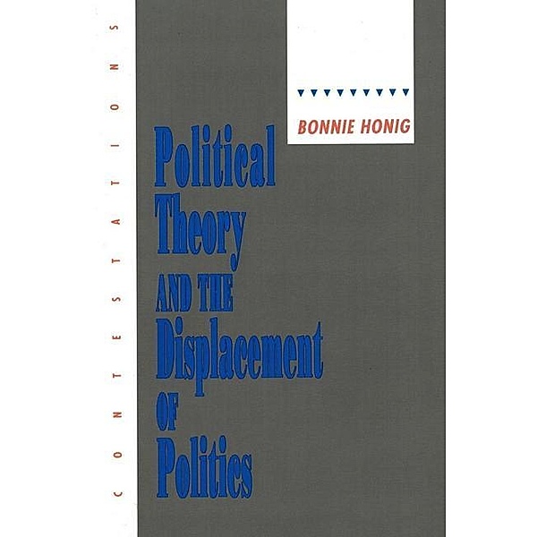 Political Theory and the Displacement of Politics, Bonnie Honig