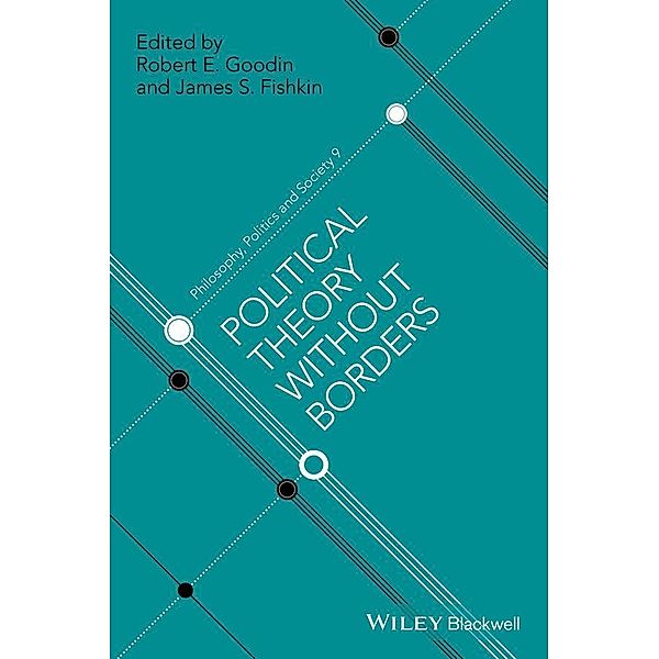 Political Theory Without Borders / Philosophy, Politics and Society, Robert E. Goodin, James S. Fishkin