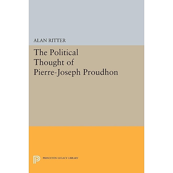 Political Thought of Pierre-Joseph Proudhon / Princeton Legacy Library Bd.2312, Alan Ritter