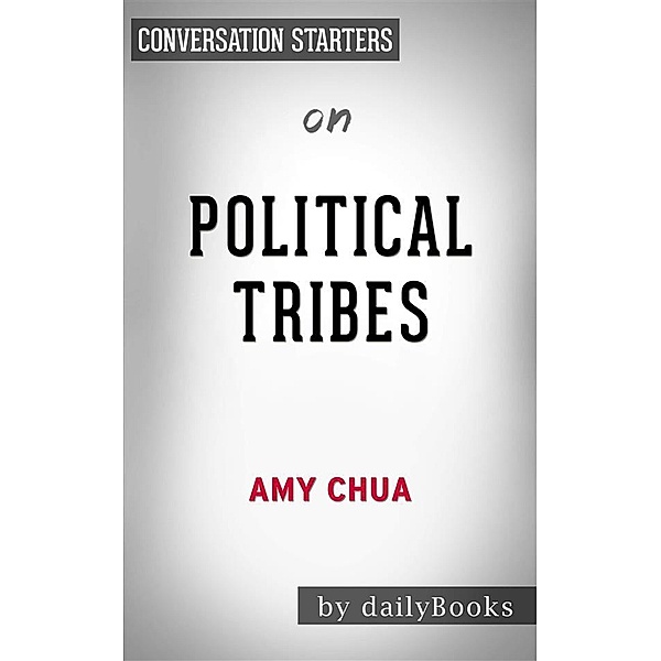 Political Tribes: Group Instinct and the Fate of Nations by Amy Chua | Conversation Starters, Dailybooks