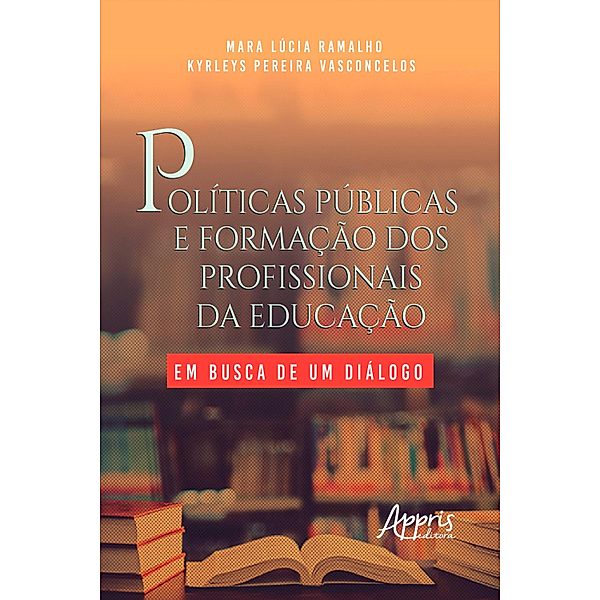 Políticas Públicas e Formação dos Profissionais da Educação: Em Busca de um Diálogo, Mara Lúcia Ramalho, Kyrleys Pereira Vasconcelos