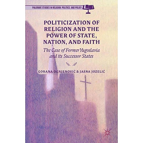 Politicization of Religion, the Power of State, Nation, and Faith / Palgrave Studies in Religion, Politics, and Policy