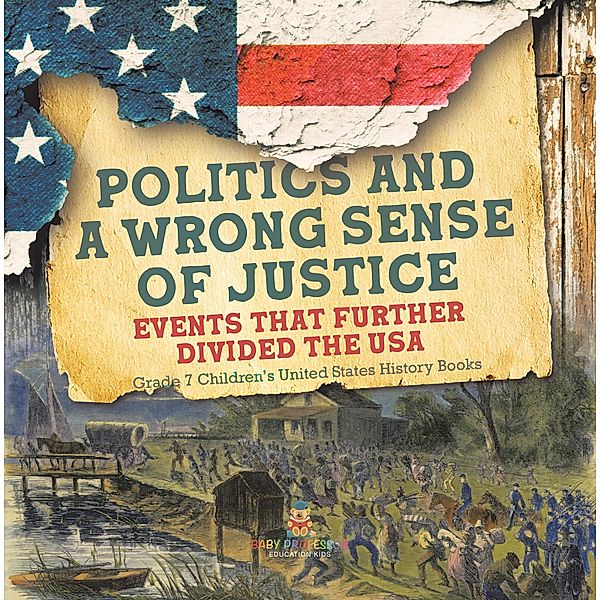 Politics and a Wrong Sense of Justice | Events That Further Divided the USA | Grade 7 Children's United States History Books / Baby Professor, Baby