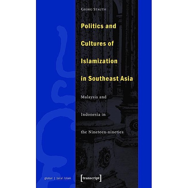 Politics and Cultures of Islamization in Southeast Asia / Globaler lokaler Islam, Georg Stauth