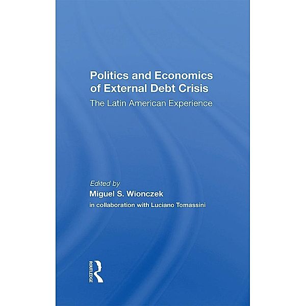 Politics And Economics Of External Debt Crisis, Miguel S. Wionczek, Luciano Tomassini