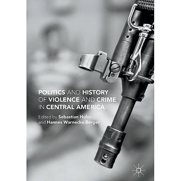 Politics and History of Violence and Crime in Central America, Sebastian Huhn, Hannes Warnecke-Berger
