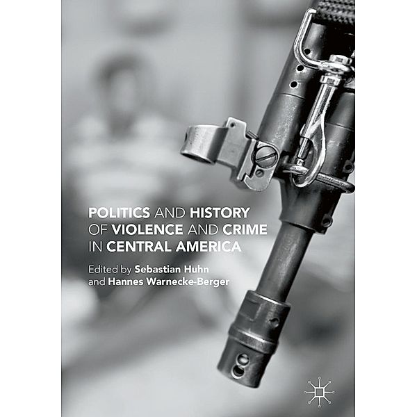 Politics and History of Violence and Crime in Central America, Sebastian Huhn, Hannes Warnecke-Berger