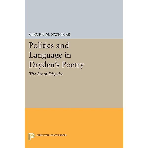 Politics and Language in Dryden's Poetry / Princeton Legacy Library Bd.543, Steven N. Zwicker