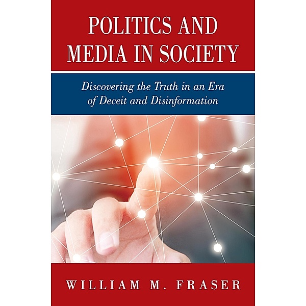 Politics and Media in Society:Discovering the Truth in an Era of Deceit and Disinformation, William F. Fraser