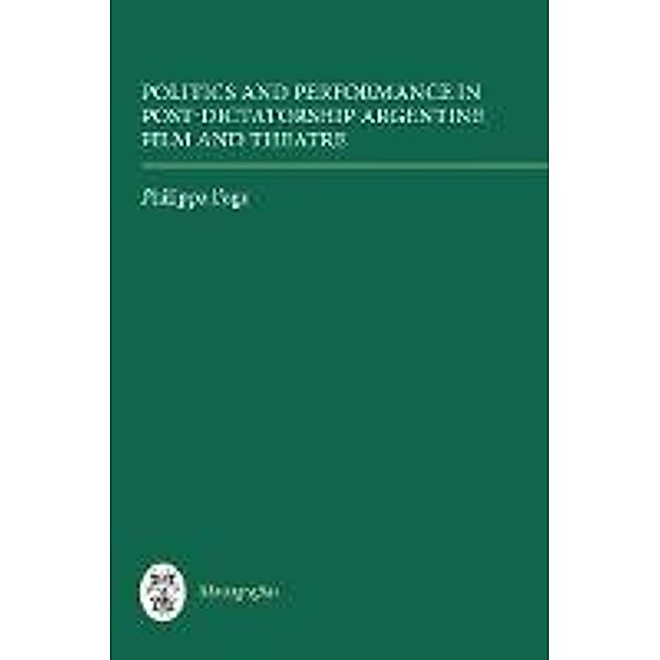 Politics and Performance in Post-Dictatorship Argentine Film and Theatre / Monografías A Bd.301, Philippa Page