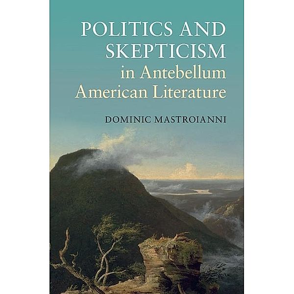 Politics and Skepticism in Antebellum American Literature / Cambridge Studies in American Literature and Culture, Dominic Mastroianni