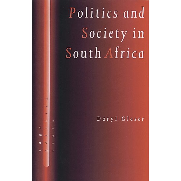 Politics and Society in South Africa / SAGE Politics Texts series, Daryl J Glaser
