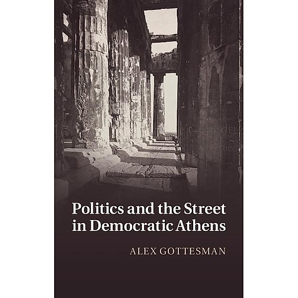 Politics and the Street in Democratic Athens, Alex Gottesman