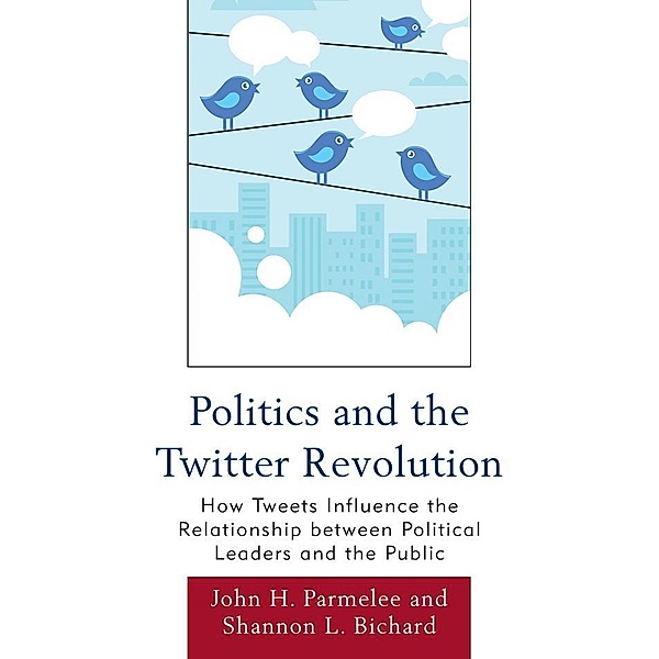 Politics and the Twitter Revolution / Lexington Studies in Political Communication, John H. Parmelee, Shannon L. Bichard