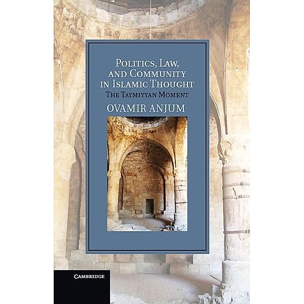 Politics, Law, and Community in Islamic Thought / Cambridge Studies in Islamic Civilization, Ovamir Anjum
