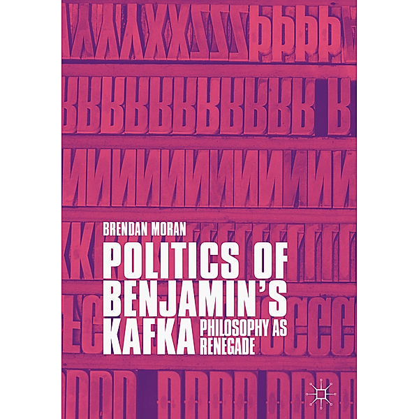 Politics of Benjamin's Kafka: Philosophy as Renegade, Brendan Moran