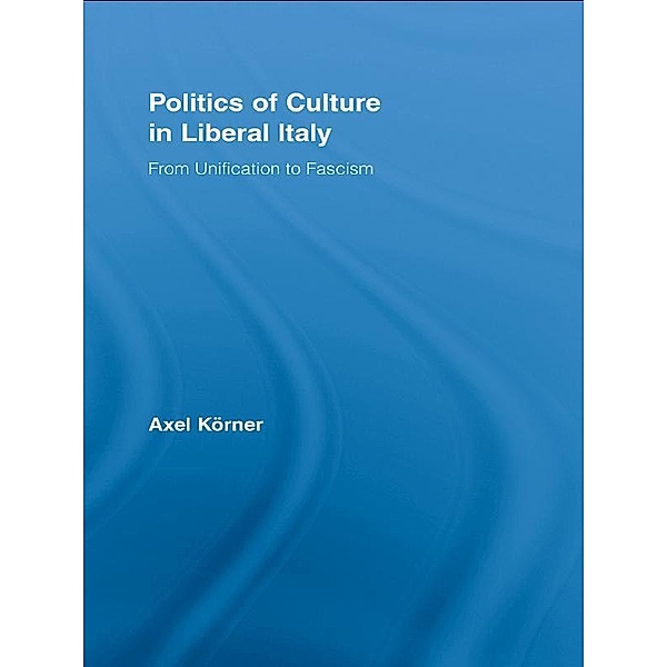 Politics of Culture in Liberal Italy, Axel Körner