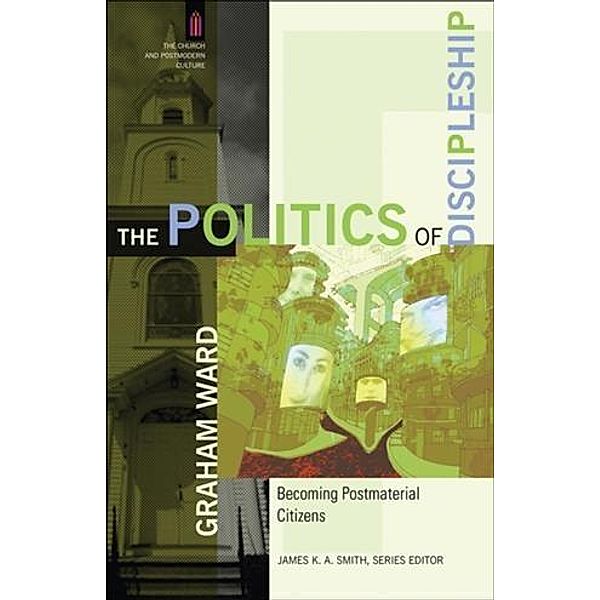 Politics of Discipleship (The Church and Postmodern Culture), Graham Ward