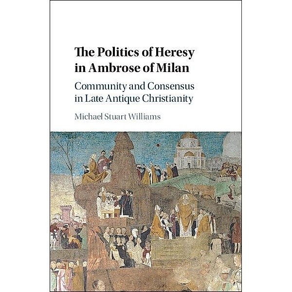 Politics of Heresy in Ambrose of Milan, Michael Stuart Williams