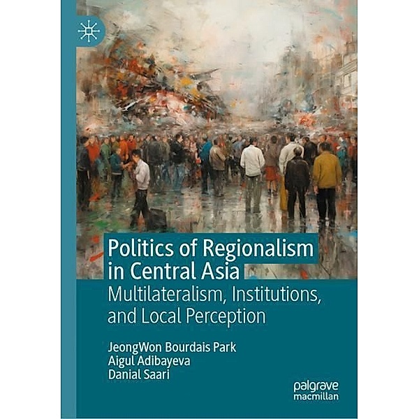 Politics of Regionalism in Central Asia, JeongWon BOURDAIS PARK, Aigul Adibayeva, Danial Saari