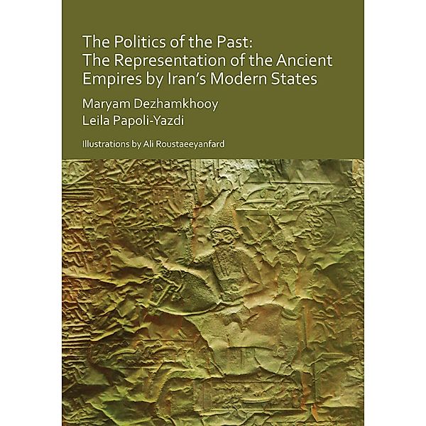 Politics of the Past: The Representation of the Ancient Empires by Iran's Modern States, Maryam Dezhamkhooy